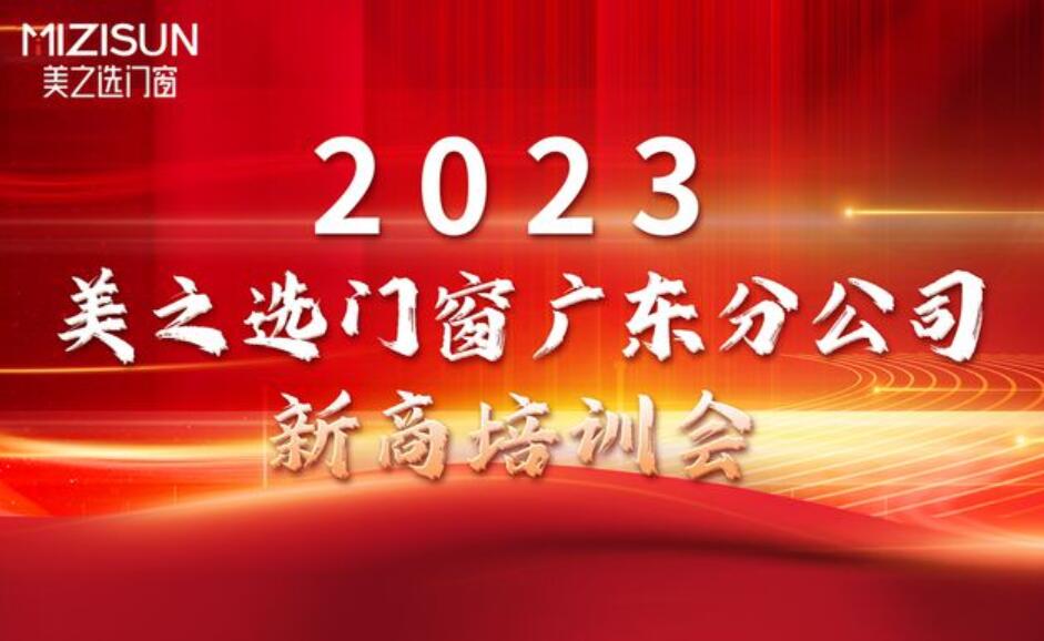 聚力赋能 蓄势前行 | 美之选门窗广东分公司2023年第一届新商培训会圆满落幕！