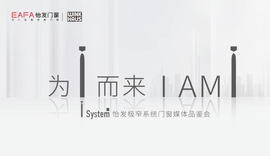 “为i而来 I AM I ”怡发I system极窄系统门窗媒体品鉴会圆满收官